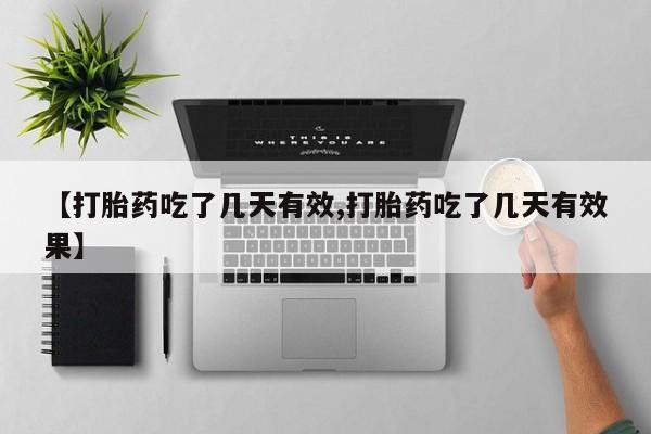 药流药怎么买【打胎药吃了几天有效,打胎药吃了几天有效果】