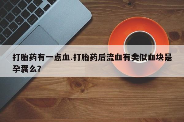 药流药怎么买打胎药有一点血.打胎药后流血有类似血块是孕囊么？