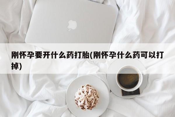 药流药怎么买刚怀孕要开什么药打胎(刚怀孕什么药可以打掉)