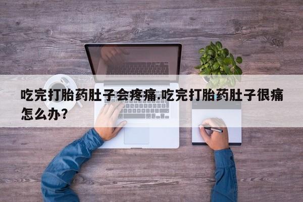 药流药怎么买吃完打胎药肚子会疼痛.吃完打胎药肚子很痛怎么办？