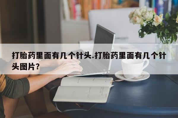 药流药怎么买打胎药里面有几个针头.打胎药里面有几个针头图片？