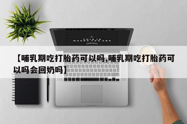 药流药怎么买【哺乳期吃打胎药可以吗,哺乳期吃打胎药可以吗会回奶吗】