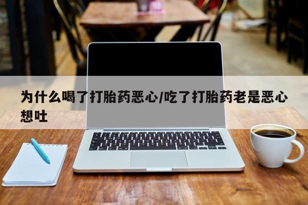 药流药怎么买为什么喝了打胎药恶心/吃了打胎药老是恶心想吐