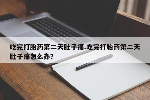 药流药怎么买吃完打胎药第二天肚子痛.吃完打胎药第二天肚子痛怎么办？
