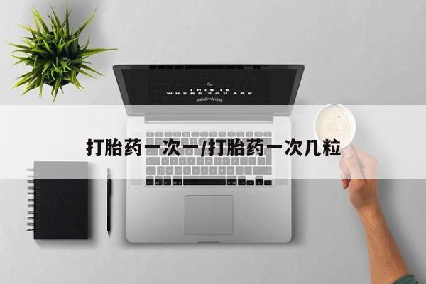 药流药怎么买打胎药一次一/打胎药一次几粒