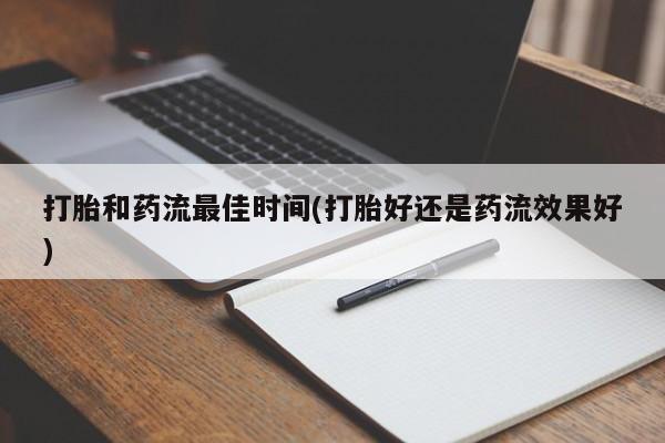 药流药怎么买打胎和药流最佳时间(打胎好还是药流效果好)