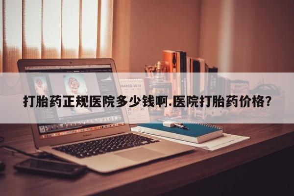 药流药怎么买打胎药正规医院多少钱啊.医院打胎药价格？