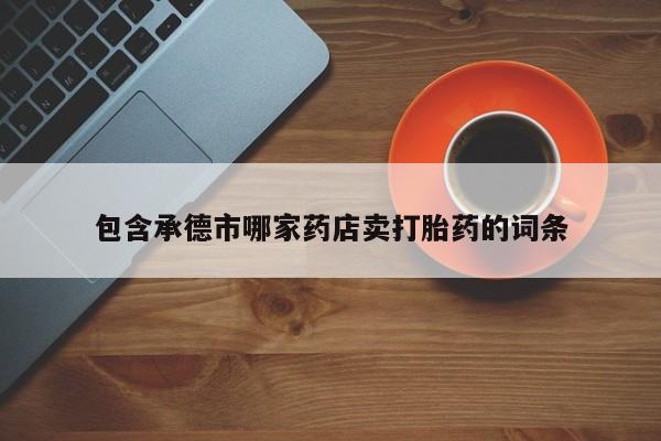 药流药怎么买包含承德市哪家药店卖打胎药的词条