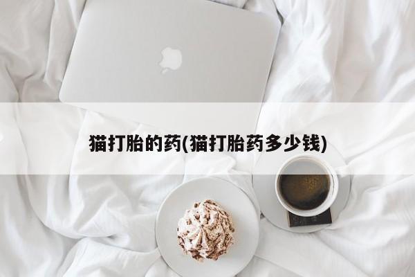 药流药怎么买猫打胎的药(猫打胎药多少钱)