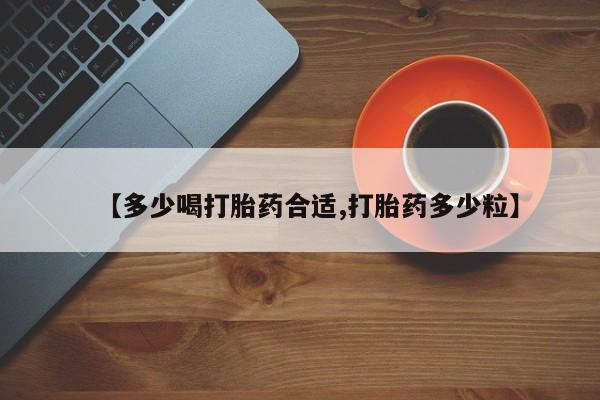 药流药怎么买【多少喝打胎药合适,打胎药多少粒】