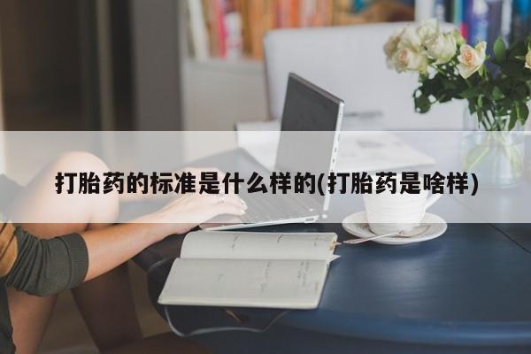药流药怎么买打胎药的标准是什么样的(打胎药是啥样)