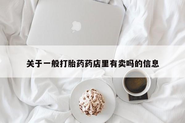 药流药怎么买关于一般打胎药药店里有卖吗的信息