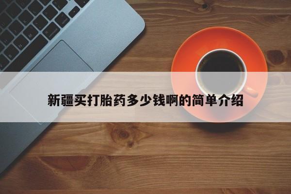 药流药怎么买新疆买打胎药多少钱啊的简单介绍