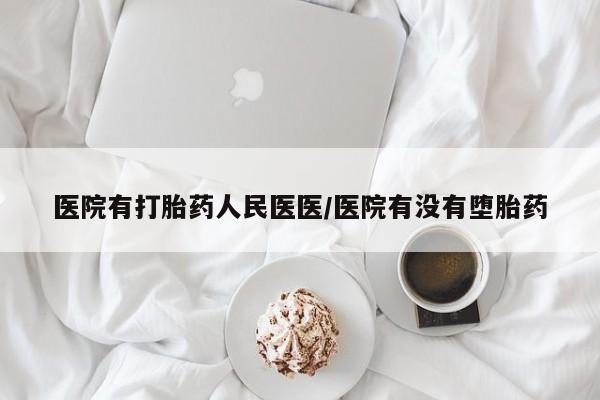 药流药怎么买医院有打胎药人民医医/医院有没有堕胎药
