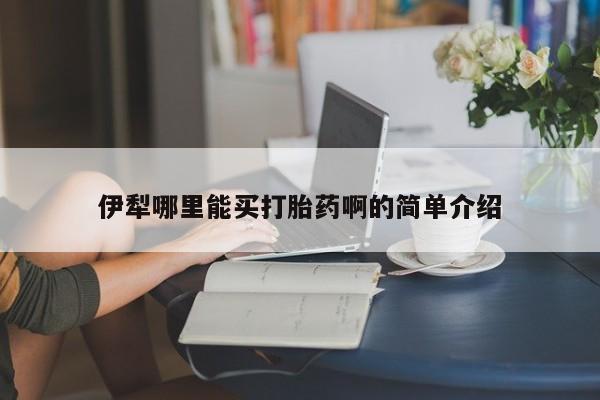 药流药怎么买伊犁哪里能买打胎药啊的简单介绍