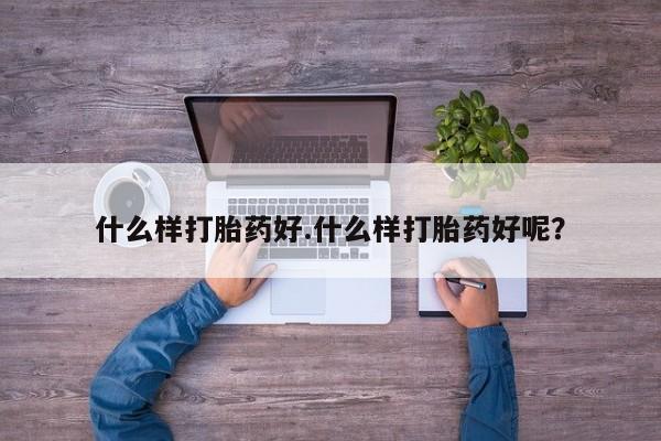 药流药怎么买什么样打胎药好.什么样打胎药好呢？