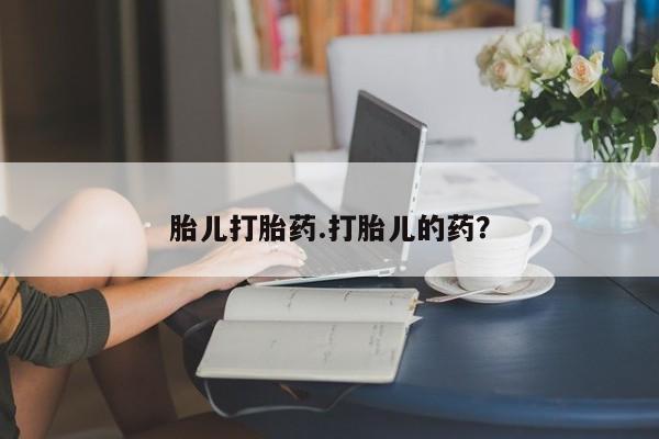 药流药怎么买胎儿打胎药.打胎儿的药？