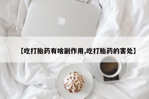 药流药怎么买【吃打胎药有啥副作用,吃打胎药的害处】