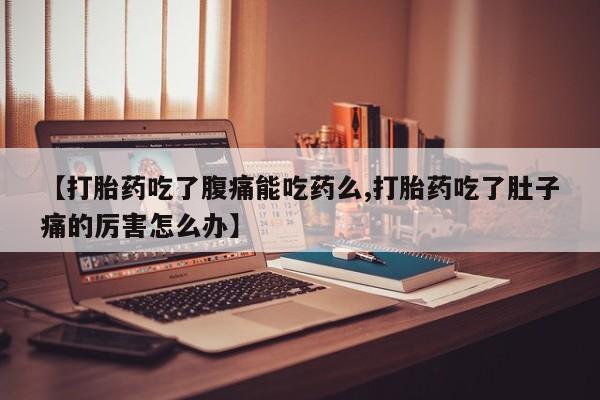 药流药怎么买【打胎药吃了腹痛能吃药么,打胎药吃了肚子痛的厉害怎么办】