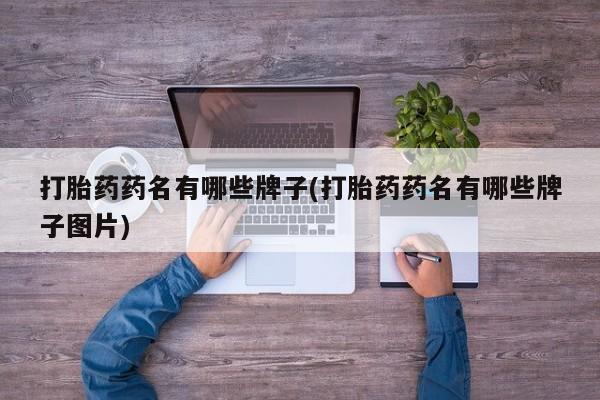 药流药怎么买打胎药药名有哪些牌子(打胎药药名有哪些牌子图片)