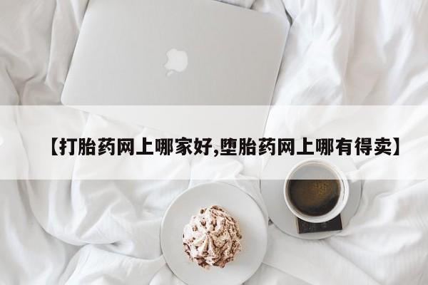 药流药怎么买【打胎药网上哪家好,堕胎药网上哪有得卖】