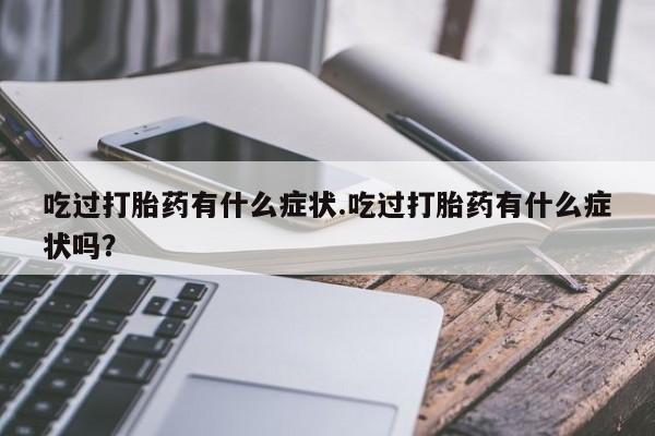 药流药怎么买吃过打胎药有什么症状.吃过打胎药有什么症状吗？