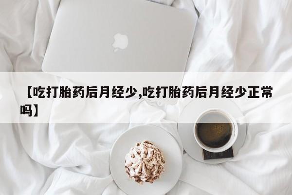 药流药怎么买【吃打胎药后月经少,吃打胎药后月经少正常吗】