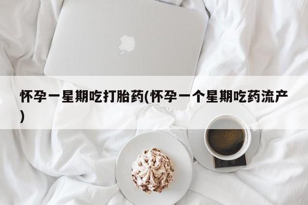 药流药怎么买怀孕一星期吃打胎药(怀孕一个星期吃药流产)