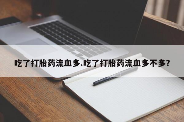 药流药怎么买吃了打胎药流血多.吃了打胎药流血多不多?