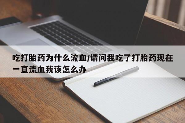 药流药怎么买吃打胎药为什么流血/请问我吃了打胎药现在一直流血我该怎么办