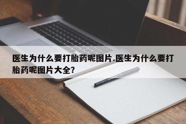 药流药怎么买医生为什么要打胎药呢图片.医生为什么要打胎药呢图片大全?